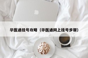 华医通挂号攻略（华医通网上挂号步骤）