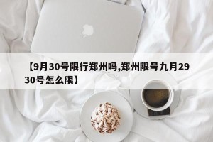 【9月30号限行郑州吗,郑州限号九月2930号怎么限】