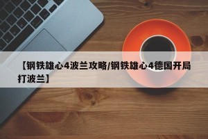 【钢铁雄心4波兰攻略/钢铁雄心4德国开局打波兰】