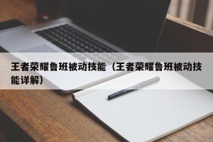 王者荣耀鲁班被动技能（王者荣耀鲁班被动技能详解）