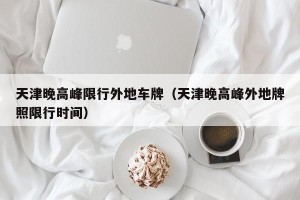 天津晚高峰限行外地车牌（天津晚高峰外地牌照限行时间）