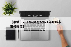 【永城市2022年限行/2021年永城市限号规定】