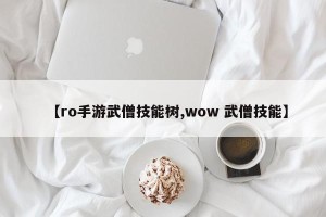 【ro手游武僧技能树,wow 武僧技能】