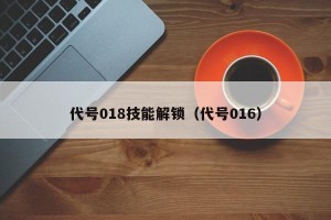 代号018技能解锁（代号016）