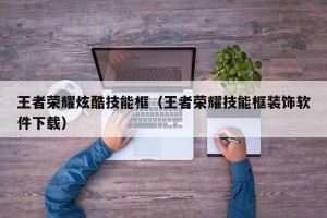 王者荣耀炫酷技能框（王者荣耀技能框装饰软件下载）