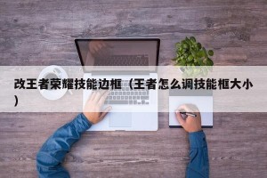 改王者荣耀技能边框（王者怎么调技能框大小）