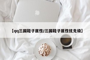 【qq三国鞋子属性/三国鞋子属性优先级】