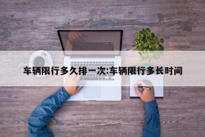 车辆限行多久排一次:车辆限行多长时间