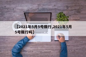 【2021年5月5号限行,2021年5月5号限行吗】