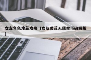 女友角色凌菲攻略（女友凌菲无限金币破解版）