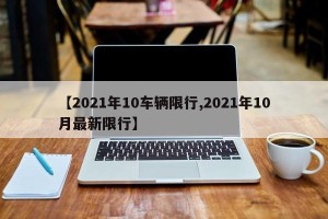 【2021年10车辆限行,2021年10月最新限行】