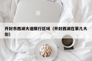 开封市西湖大道限行区域（开封西湖在第几大街）