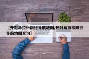 【开封马拉松限行导航地图,开封马拉松限行导航地图查询】