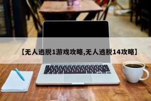【无人逃脱1游戏攻略,无人逃脱14攻略】