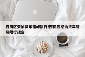 西岗区柴油货车错峰限行/西岗区柴油货车错峰限行规定