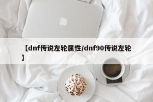 【dnf传说左轮属性/dnf90传说左轮】
