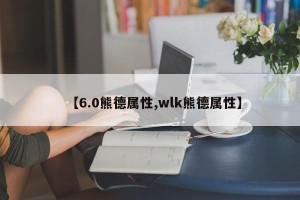 【6.0熊德属性,wlk熊德属性】