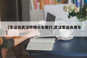 【军运会武汉外地小车限行,武汉军运会用车】