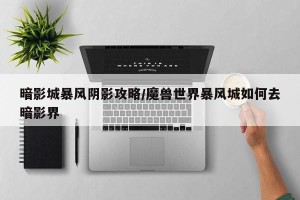 暗影城暴风阴影攻略/魔兽世界暴风城如何去暗影界