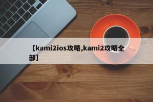 【kami2ios攻略,kami2攻略全部】