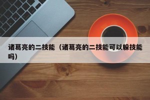 诸葛亮的二技能（诸葛亮的二技能可以躲技能吗）