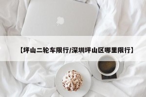 【坪山二轮车限行/深圳坪山区哪里限行】