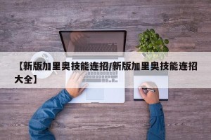 【新版加里奥技能连招/新版加里奥技能连招大全】