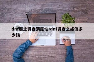 dnf魔之贤者满属性/dnf贤者之戒值多少钱