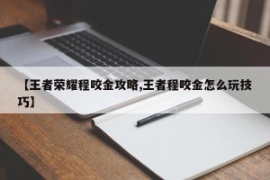 【王者荣耀程咬金攻略,王者程咬金怎么玩技巧】
