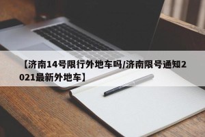 【济南14号限行外地车吗/济南限号通知2021最新外地车】