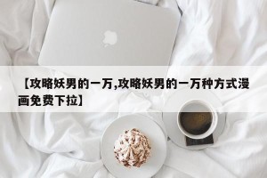【攻略妖男的一万,攻略妖男的一万种方式漫画免费下拉】