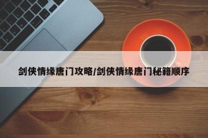剑侠情缘唐门攻略/剑侠情缘唐门秘籍顺序
