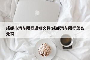 成都市汽车限行通知文件:成都汽车限行怎么处罚