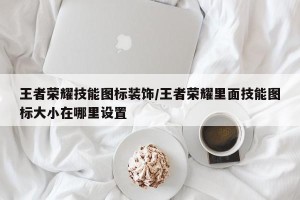 王者荣耀技能图标装饰/王者荣耀里面技能图标大小在哪里设置
