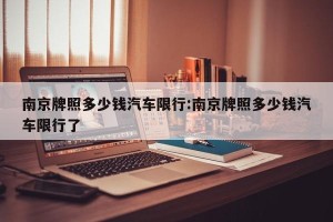 南京牌照多少钱汽车限行:南京牌照多少钱汽车限行了