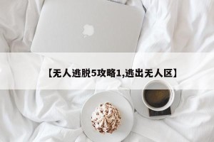 【无人逃脱5攻略1,逃出无人区】