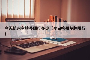 今天杭州车牌号限行多少（今日杭州车牌限行）
