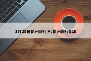 1月29日杭州限行不/杭州限行926