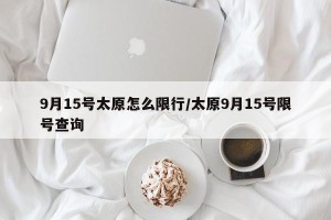 9月15号太原怎么限行/太原9月15号限号查询