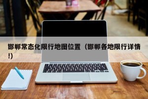 邯郸常态化限行地图位置（邯郸各地限行详情!）
