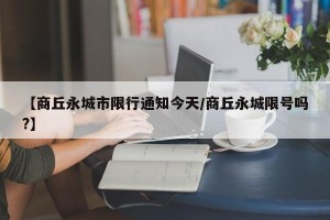 【商丘永城市限行通知今天/商丘永城限号吗?】