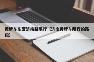 黄牌车东营济南路限行（济南黄牌车限行的路段）