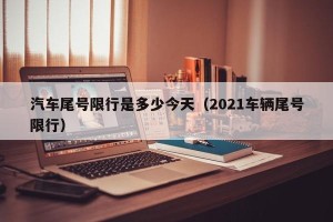 汽车尾号限行是多少今天（2021车辆尾号限行）