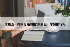 太原五一路限行通知图:太原五一车辆限行吗