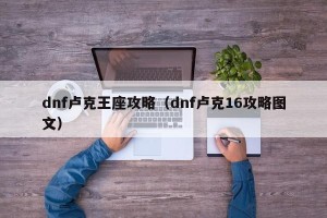 dnf卢克王座攻略（dnf卢克16攻略图文）
