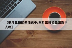 【芈月三技能无法选中/芈月三技能无法选中人物】