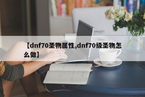 【dnf70圣物属性,dnf70级圣物怎么做】