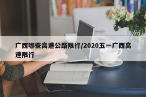 广西哪些高速公路限行/2020五一广西高速限行