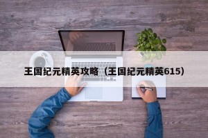 王国纪元精英攻略（王国纪元精英615）