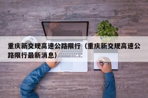 重庆新交规高速公路限行（重庆新交规高速公路限行最新消息）